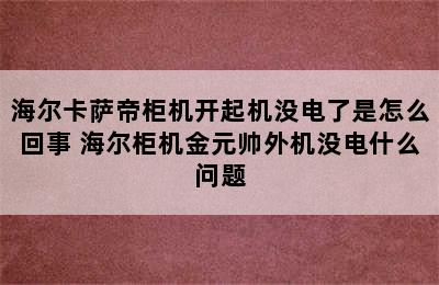 海尔卡萨帝柜机开起机没电了是怎么回事 海尔柜机金元帅外机没电什么问题